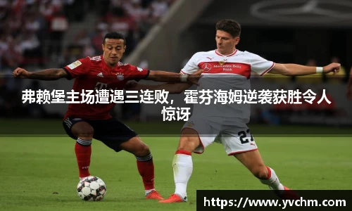 弗赖堡主场遭遇三连败，霍芬海姆逆袭获胜令人惊讶