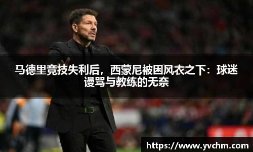 马德里竞技失利后，西蒙尼被困风衣之下：球迷谩骂与教练的无奈