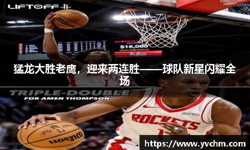 猛龙大胜老鹰，迎来两连胜——球队新星闪耀全场
