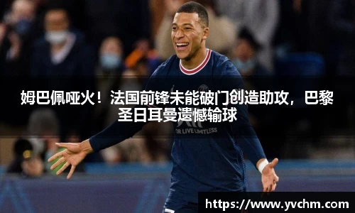 姆巴佩哑火！法国前锋未能破门创造助攻，巴黎圣日耳曼遗憾输球